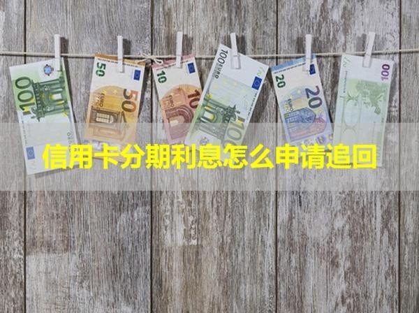 信用卡分期利息怎么申請(qǐng)追回？詳細(xì)解析