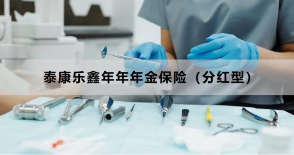 泰康樂鑫年年年金保險(xiǎn)（分紅型）可靠嗎？三個(gè)方面為你解析