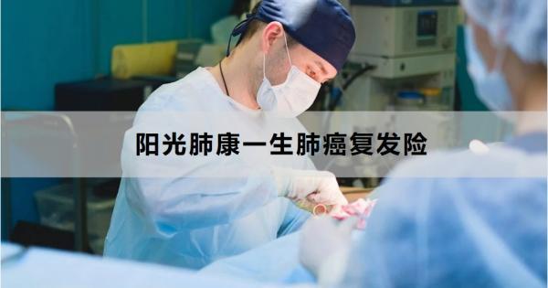 陽(yáng)光肺康一生肺癌復(fù)發(fā)險(xiǎn)怎么樣？附基本信息+產(chǎn)品亮點(diǎn)！