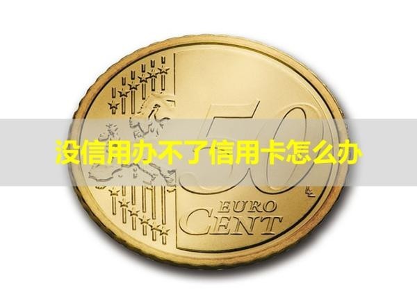 沒信用辦不了信用卡怎么辦？最新