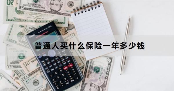 普通人買什么保險(xiǎn)一年多少錢？一文為你詳細(xì)解析