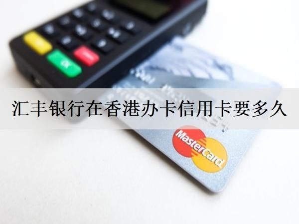 匯豐銀行在香港辦卡信用卡要多久？詳細(xì)辦卡條件分享