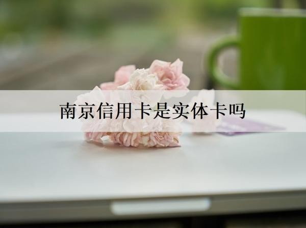 南京信用卡是實(shí)體卡嗎？申請(qǐng)條件是什么？