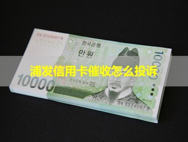浦發(fā)信用卡催收怎么投訴？最新