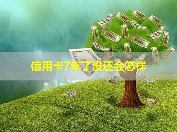 信用卡7年了沒還會(huì)怎樣？詳細(xì)說明