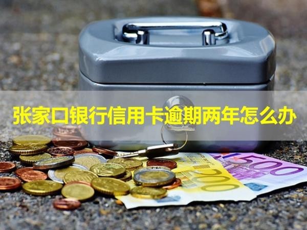張家口銀行信用卡逾期兩年怎么辦？詳細(xì)說明