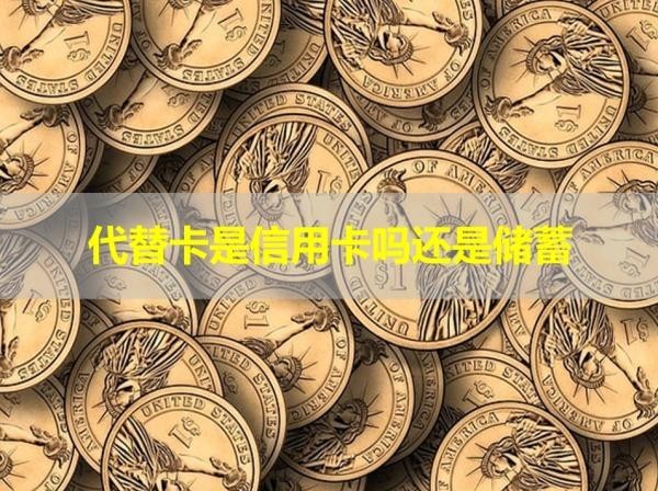 代替卡是信用卡嗎還是儲(chǔ)蓄？看看區(qū)別