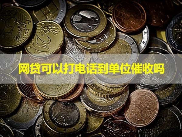 網(wǎng)貸可以打電話到單位催收嗎？看完文章就懂