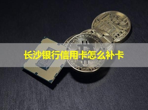 長沙銀行信用卡怎么補卡？兩種方式