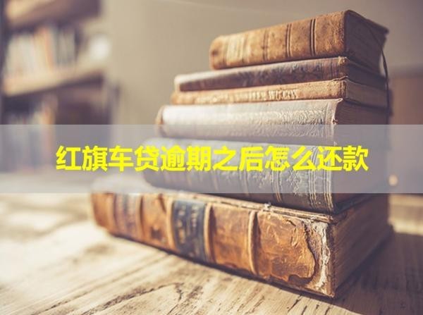 紅旗車(chē)貸逾期之后怎么還款？這樣還款