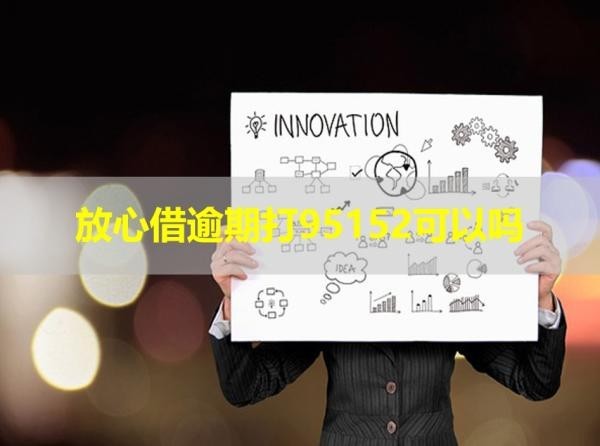 放心借逾期打95152可以嗎？最新