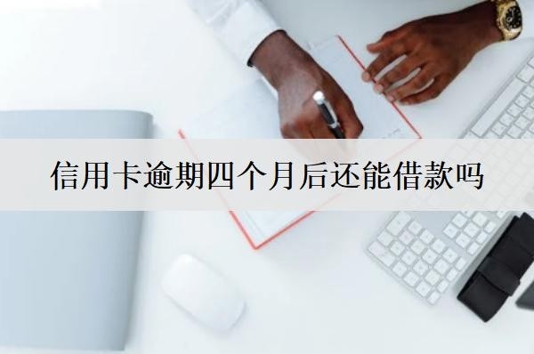 信用卡逾期四個(gè)月后還能借款嗎？信用卡逾期四個(gè)月后果盤點(diǎn)