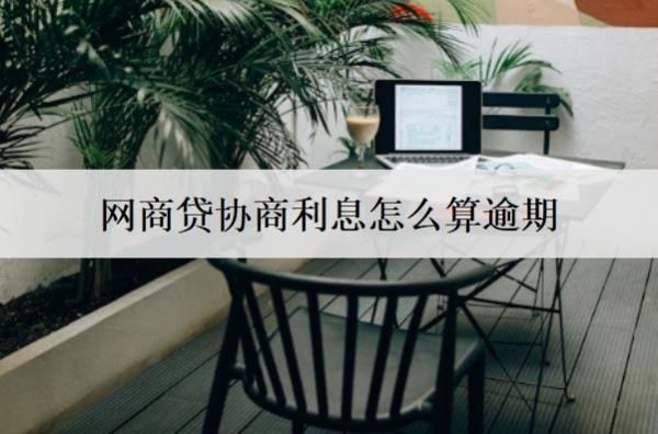 網商貸協(xié)商利息怎么算逾期？逾期怎么協(xié)商利息減免？