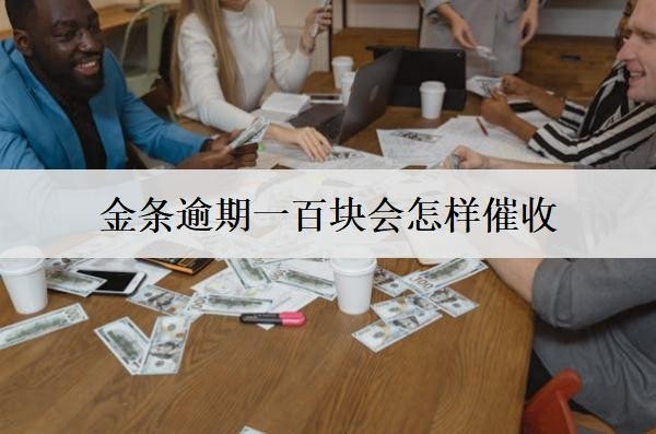 金條逾期一百塊會怎樣催收？逾期后果有什么？