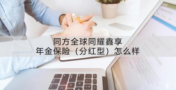 同方全球同耀鑫享年金保險（分紅型）怎么樣？能領(lǐng)多少錢？