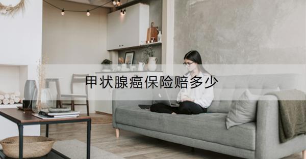甲狀腺癌保險(xiǎn)賠多少？甲狀腺癌可以買的保險(xiǎn)推薦？