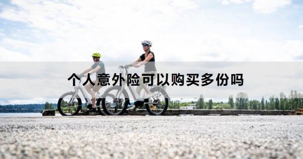 個人意外險可以購買多份嗎？怎么買？