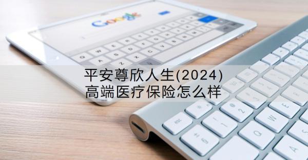 平安尊欣人生(2024)高端醫(yī)療保險(xiǎn)怎么樣？特點(diǎn)有哪些？