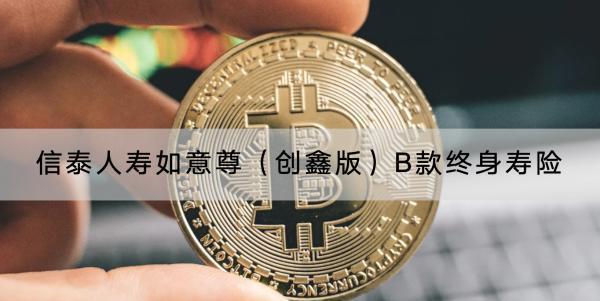 信泰人壽如意尊（創(chuàng)鑫版）B款終身壽險值得買嗎？有哪些保障？