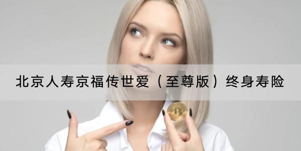 北京人壽京福傳世愛（至尊版）終身壽險(xiǎn)值得買嗎？提供了什么保障？