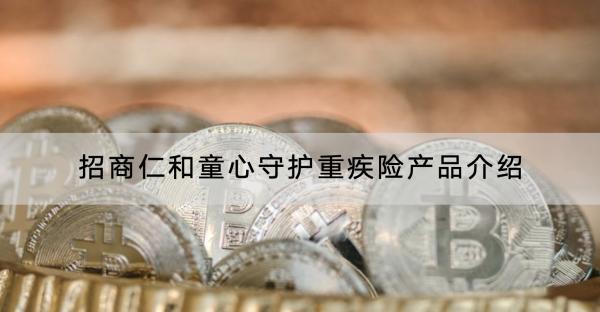 招商仁和童心守護重疾險產品介紹