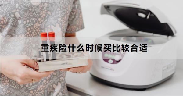 重疾險(xiǎn)什么時(shí)候買比較合適