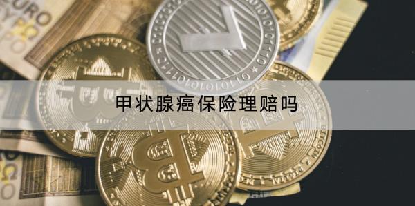 甲狀腺癌保險(xiǎn)理賠嗎？賠多少？