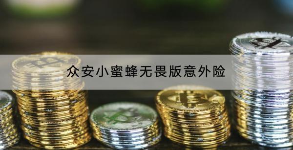 眾安小蜜蜂無畏版意外險基本介紹有哪些？有什么亮點？