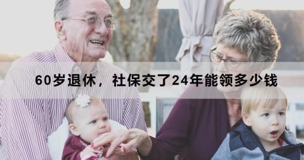 60歲退休，社保交了24年能領(lǐng)多少錢(qián)？以這三個(gè)城市為例進(jìn)行講解