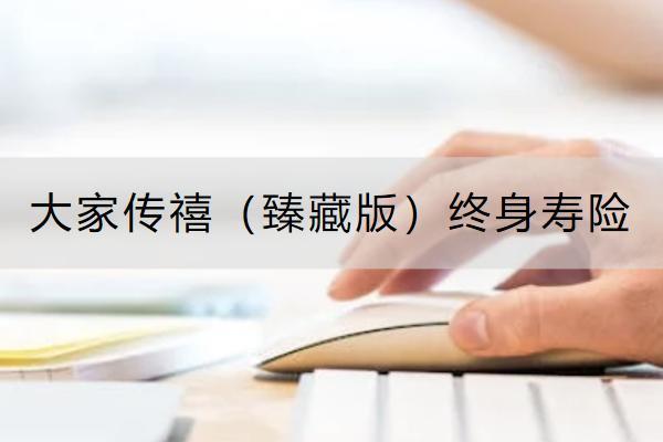 大家傳禧（臻藏版）終身壽險(xiǎn)投保規(guī)則是怎樣的？保什么？
