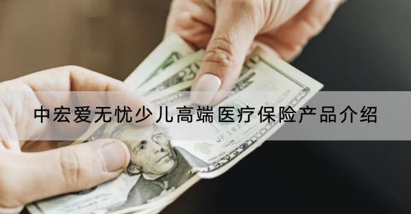中宏愛無憂少兒高端醫(yī)療保險(xiǎn)產(chǎn)品介紹，有什么優(yōu)缺點(diǎn)？