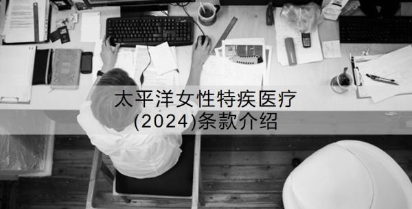 太平洋女性特疾醫(yī)療(2024)條款介紹？怎么樣呢？