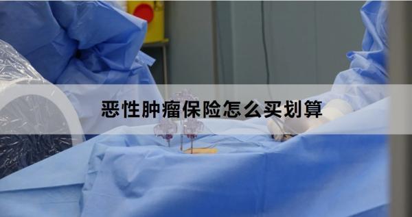 惡性腫瘤保險怎么買劃算？買什么好？