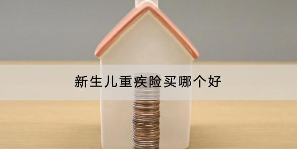 新生兒重疾險買哪個好？購買需要注意什么？