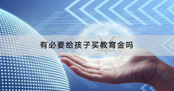 有必要給孩子買(mǎi)教育金嗎？有什么優(yōu)缺點(diǎn)？