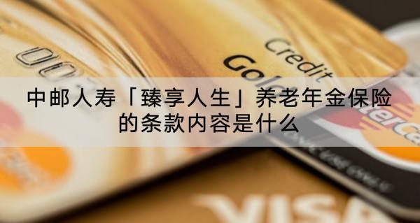 中郵人壽「臻享人生」養(yǎng)老年金保險的條款內(nèi)容是什么？值得買嗎？