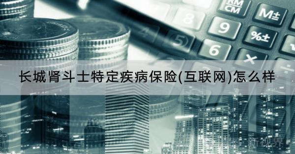 長城腎斗士特定疾病保險(互聯(lián)網(wǎng))怎么樣？保費多少？