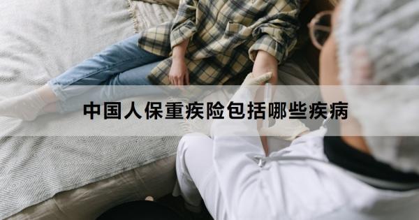 中國人保重疾險包括哪些疾病？怎么買劃算??？