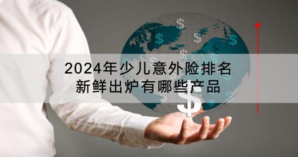 2024年少兒意外險(xiǎn)排名新鮮出爐有哪些產(chǎn)品？保費(fèi)多少？
