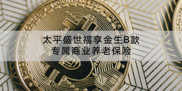 太平盛世福享金生B款專屬商業(yè)養(yǎng)老保險(xiǎn)保障條款還有哪些？可以領(lǐng)取多少錢？