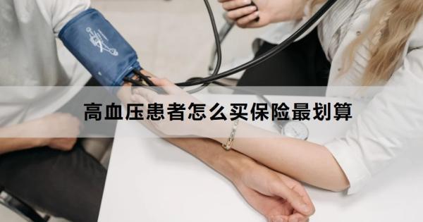高血壓患者怎么買保險(xiǎn)最劃算？可以買哪些保險(xiǎn)??？