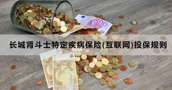 長城腎斗士特定疾病保險(互聯(lián)網(wǎng))投保規(guī)則，怎么買