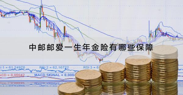 中郵郵愛一生年金險有哪些保障？有什么亮點？