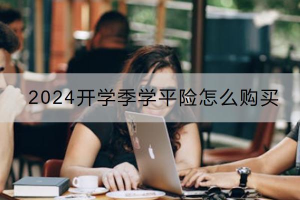 2024開學(xué)季學(xué)平險(xiǎn)怎么購(gòu)買？多少錢？