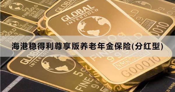 海港穩(wěn)得利尊享版養(yǎng)老年金保險(xiǎn)(分紅型)介紹，一文詳細(xì)解析
