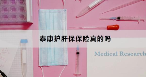 泰康護(hù)肝保保險(xiǎn)真的嗎？看完這篇文章你就知道了