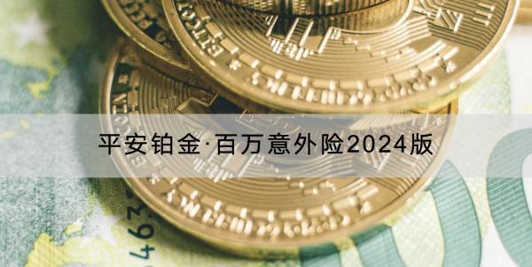 平安鉑金·百萬(wàn)意外險(xiǎn)2024版保障內(nèi)容是什么？有什么特色？