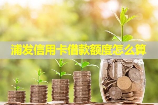 浦發(fā)信用卡借款額度怎么算？詳細(xì)內(nèi)容