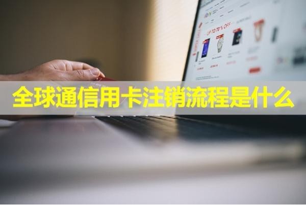全球通信用卡注銷(xiāo)流程是什么？輕松get！