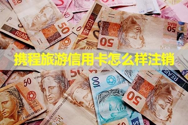 攜程旅游信用卡怎么樣注銷(xiāo)？?jī)煞N方式
